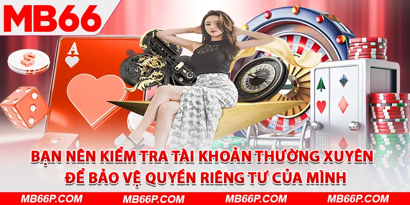 Bạn nên kiểm tra tài khoản thường xuyên để bảo vệ quyền riêng tư của mình