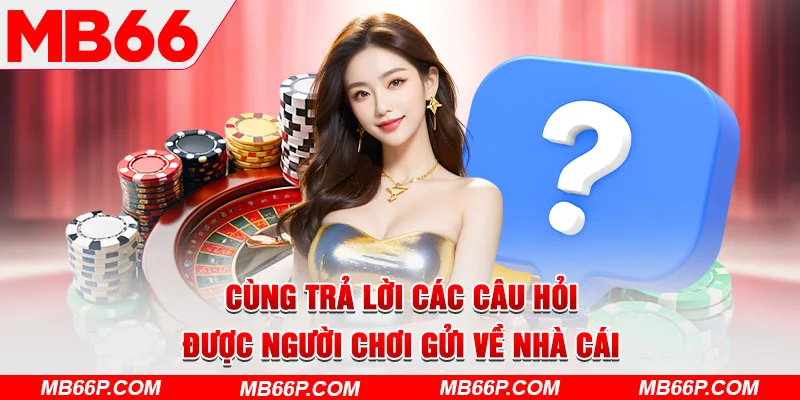 Cùng trả lời các câu hỏi được người chơi gửi về nhà cái