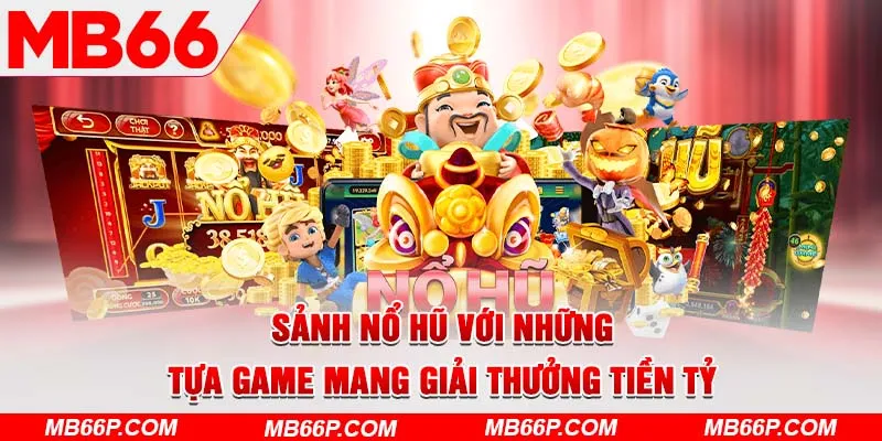 Sảnh nổ hũ với những tựa game mang giải thưởng tiền tỷ